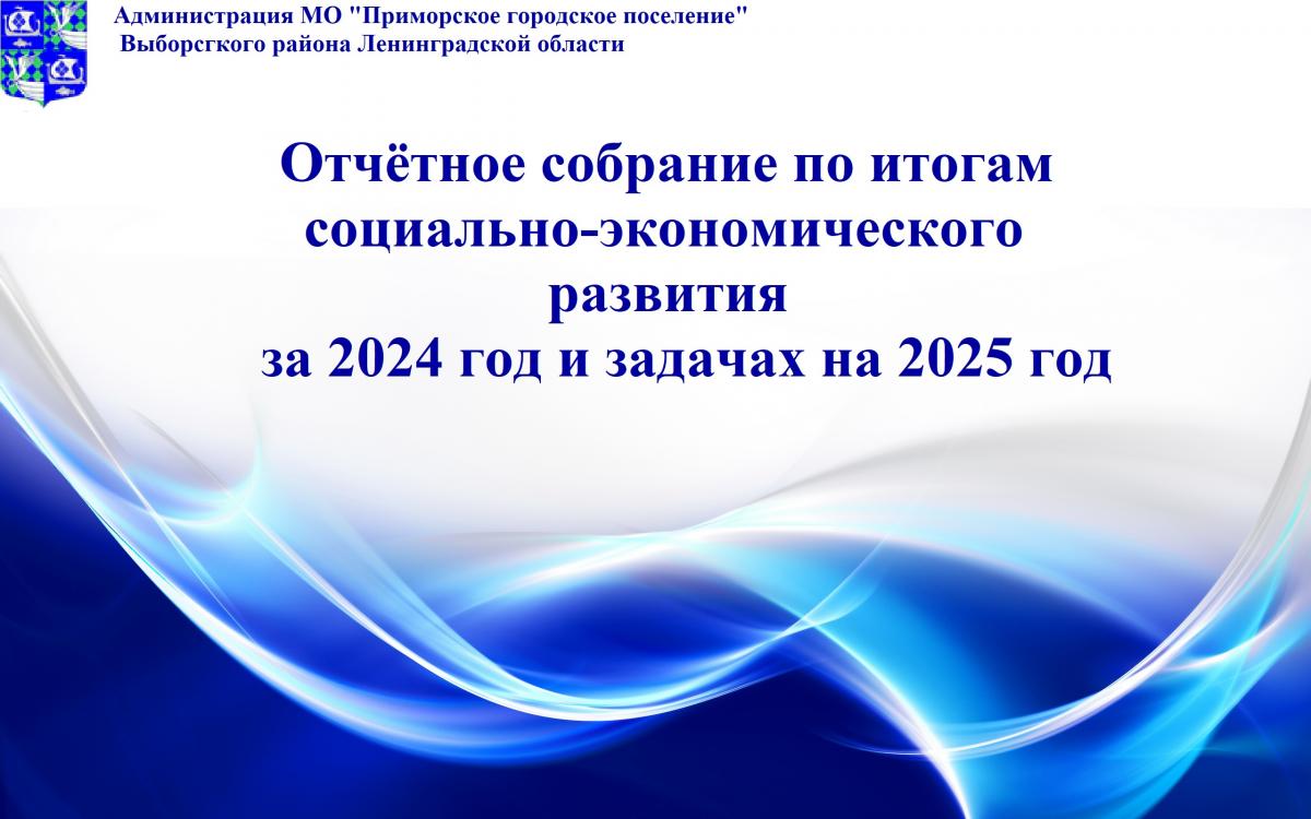 Отчетное собрание по итогам социально-экономического развития муниципального образования «Приморское городское поселение» Выборгского района Ленинградской области за 2024 год и задачах на 2025 год.